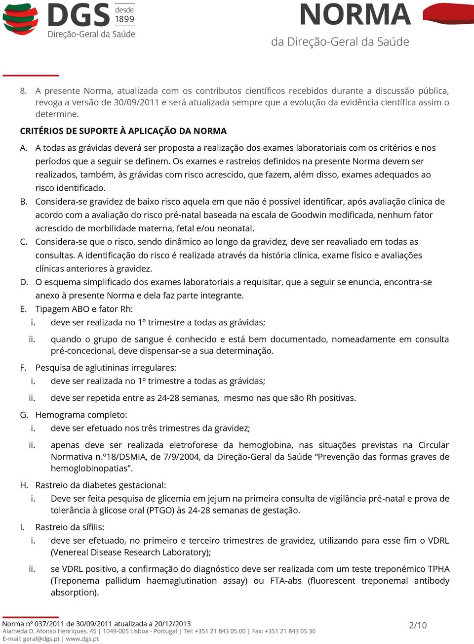 Os exames e rastreios definidos na presente Norma devem ser realizados, também, às grávidas com risco acrescido, que fazem, além disso, exames adequados ao risco identificado. B.