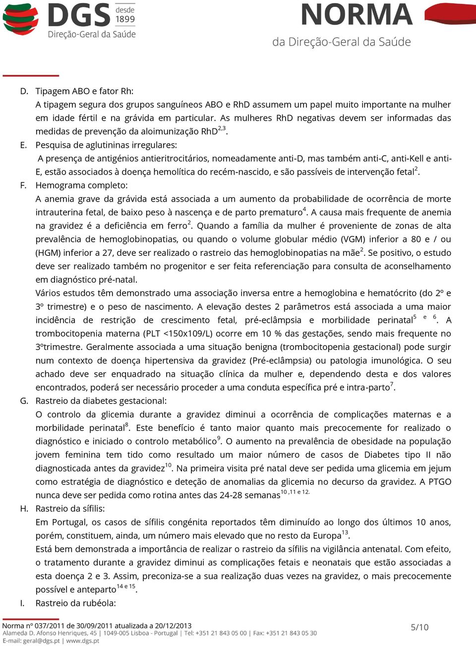 Pesquisa de aglutininas irregulares: A presença de antigénios antieritrocitários, nomeadamente anti-d, mas também anti-c, anti-kell e anti- E, estão associados à doença hemolítica do recém-nascido, e