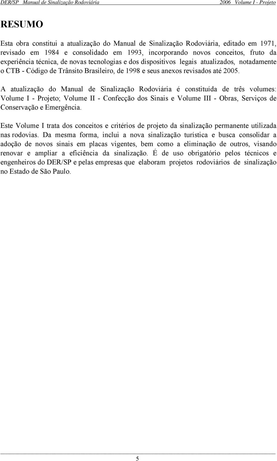 A atualização do Manual de Sinalização Rodoviária é constituída de três volumes: Volume I - Projeto; Volume II - Confecção dos Sinais e Volume III - Obras, Serviços de Conservação e Emergência.