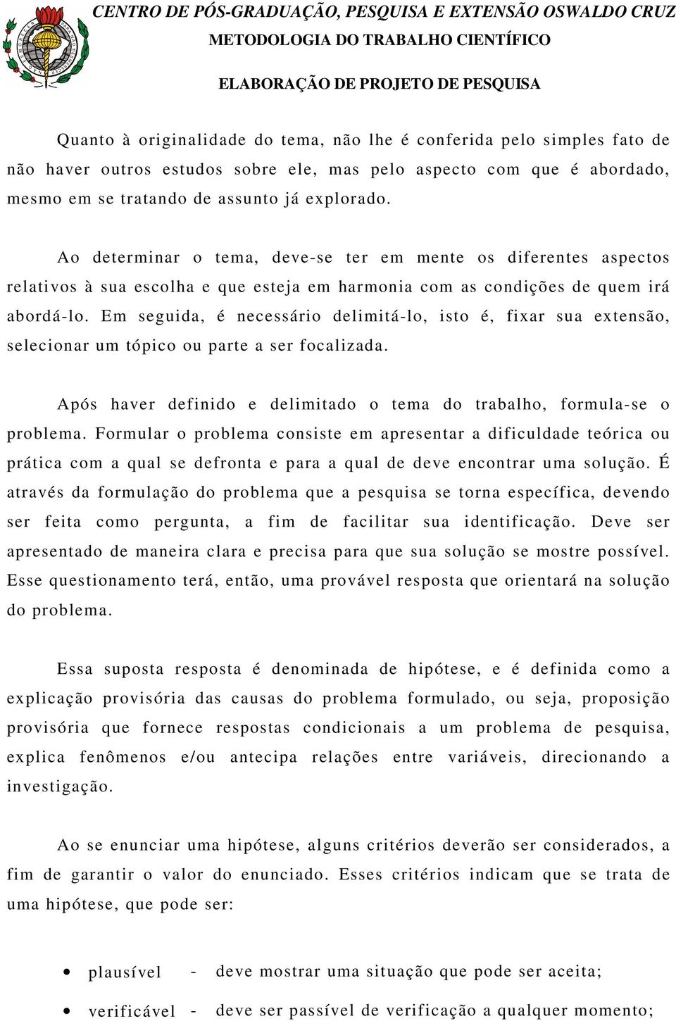 Em seguida, é necessário delimitá-lo, isto é, fixar sua extensão, selecionar um tópico ou parte a ser focalizada. Após haver definido e delimitado o tema do trabalho, formula-se o problema.