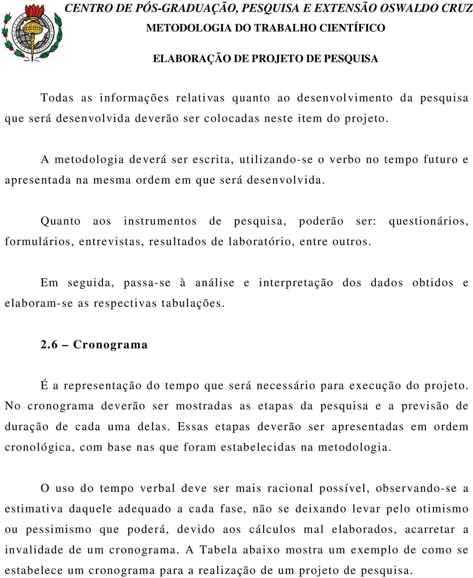 Quanto aos instrumentos de pesquisa, poderão ser: questionários, formulários, entrevistas, resultados de laboratório, entre outros.