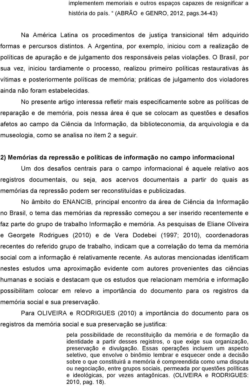 A Argentina, por exemplo, iniciou com a realização de políticas de apuração e de julgamento dos responsáveis pelas violações.