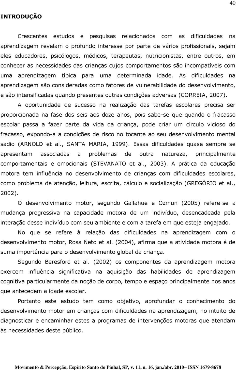 As dificuldades na aprendizagem são consideradas como fatores de vulnerabilidade do desenvolvimento, e são intensificadas quando presentes outras condições adversas (CORREIA, 2007).