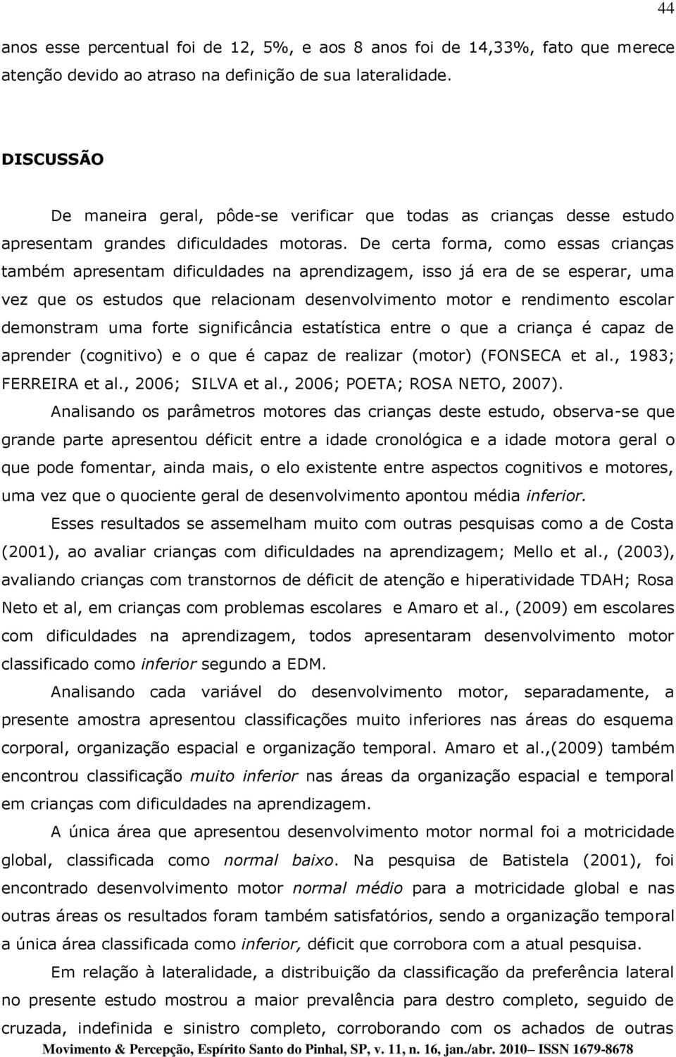 De certa forma, como essas crianças também apresentam dificuldades na aprendizagem, isso já era de se esperar, uma vez que os estudos que relacionam desenvolvimento motor e rendimento escolar