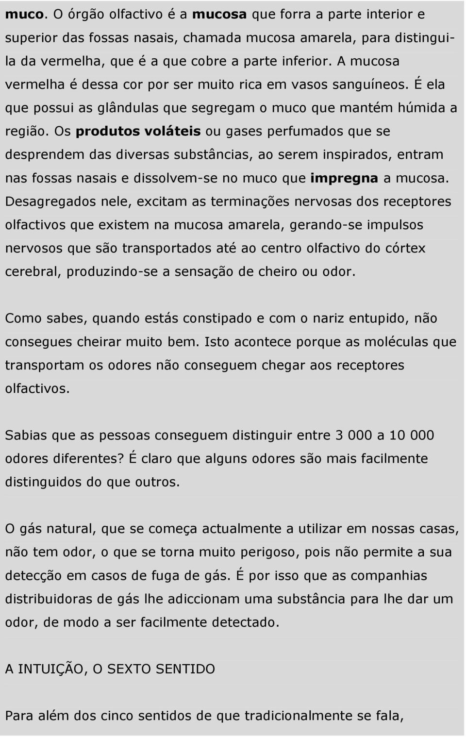 Os produtos voláteis ou gases perfumados que se desprendem das diversas substâncias, ao serem inspirados, entram nas fossas nasais e dissolvem-se no muco que impregna a mucosa.