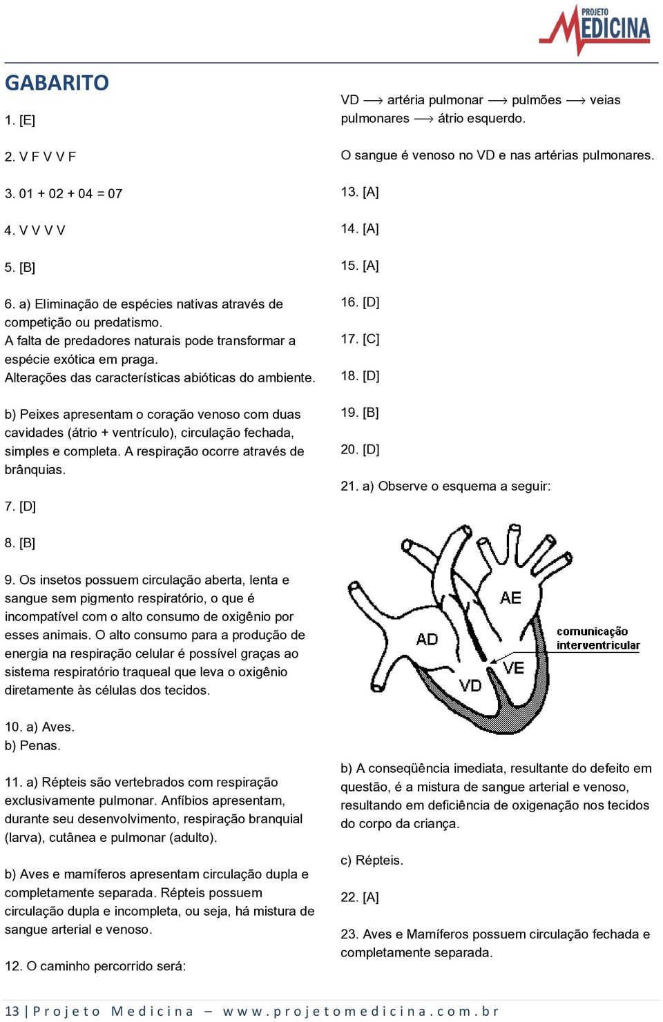 b) Peixes apresentam o coração venoso com duas cavidades (átrio + ventrículo), circulação fechada, simples e completa. A respiração ocorre através de brânquias. 7.