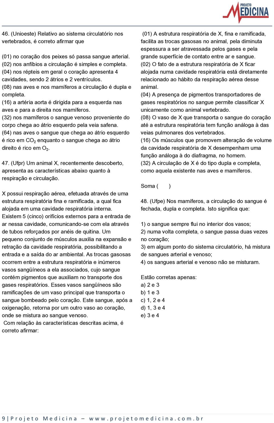 (16) a artéria aorta é dirigida para a esquerda nas aves e para a direita nos mamíferos. (32) nos mamíferos o sangue venoso proveniente do corpo chega ao átrio esquerdo pela veia safena.