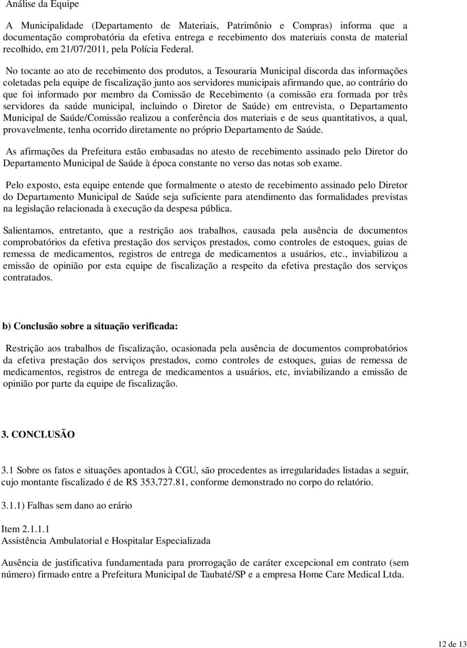 No tocante ao ato de recebimento dos produtos, a Tesouraria Municipal discorda das informações coletadas pela equipe de fiscalização junto aos servidores municipais afirmando que, ao contrário do que