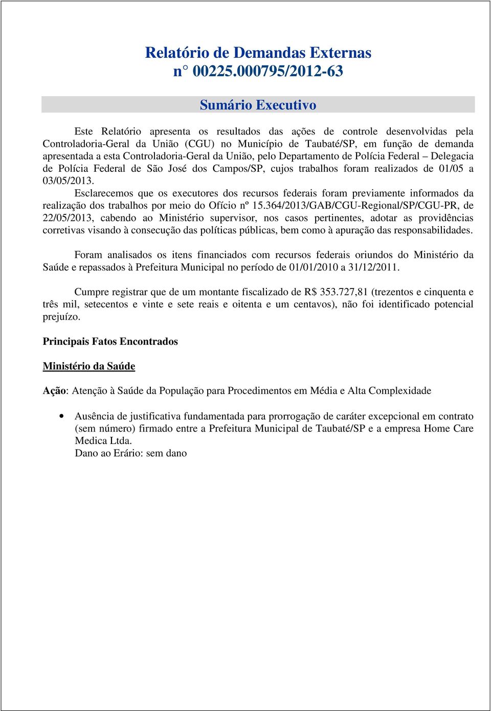 apresentada a esta Controladoria-Geral da União, pelo Departamento de Polícia Federal Delegacia de Polícia Federal de São José dos Campos/SP, cujos trabalhos foram realizados de 01/05 a 03/05/2013.