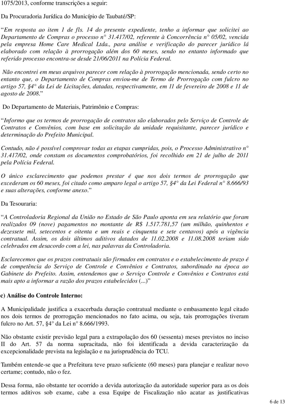 , para análise e verificação do parecer jurídico lá elaborado com relação à prorrogação além dos 60 meses, sendo no entanto informado que referido processo encontra-se desde 21/06/2011 na Polícia