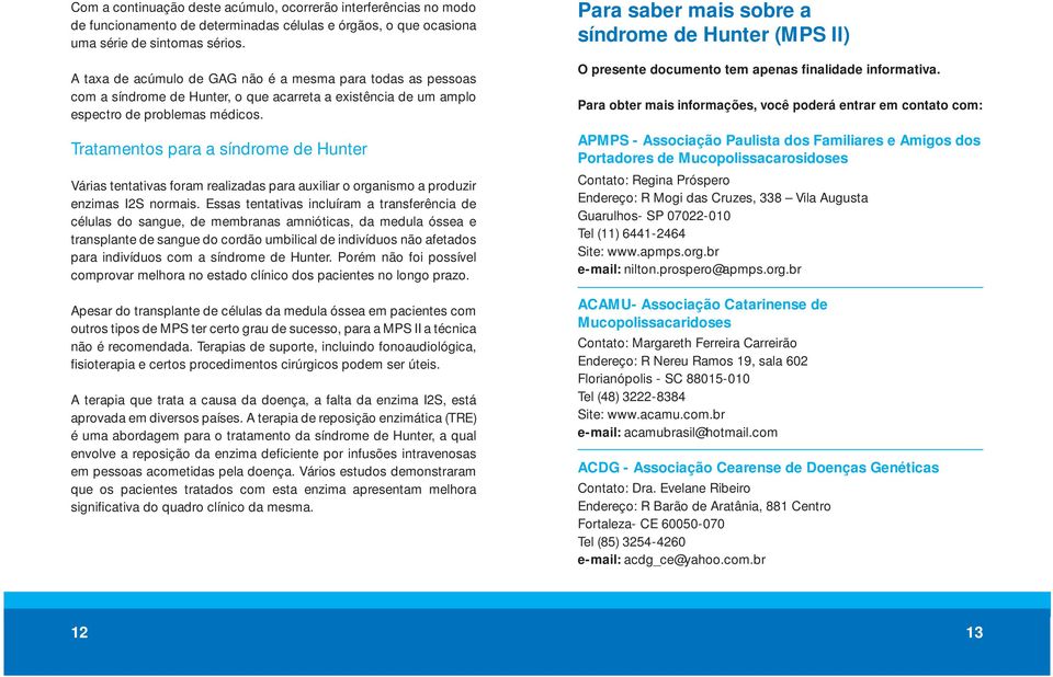 Tratamentos para a síndrome de Hunter Várias tentativas foram realizadas para auxiliar o organismo a produzir enzimas I2S normais.