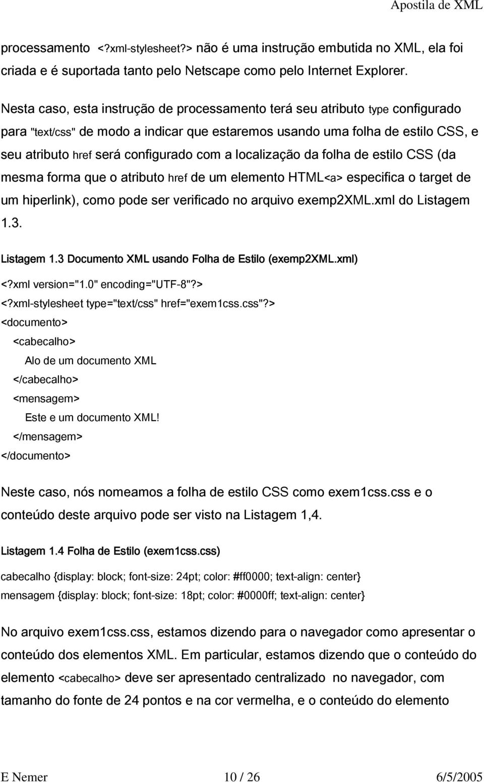 a localização da folha de estilo CSS (da mesma forma que o atributo href de um elemento HTML<a> especifica o target de um hiperlink), como pode ser verificado no arquivo exemp2xml.xml do Listagem 1.3.