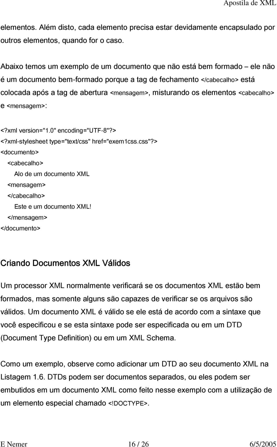 os elementos <cabecalho> e <mensagem>: <?xml-stylesheet type="text/css" href="exem1css.css"?> <documento> <cabecalho> Alo de um documento XML <mensagem> </cabecalho> Este e um documento XML!