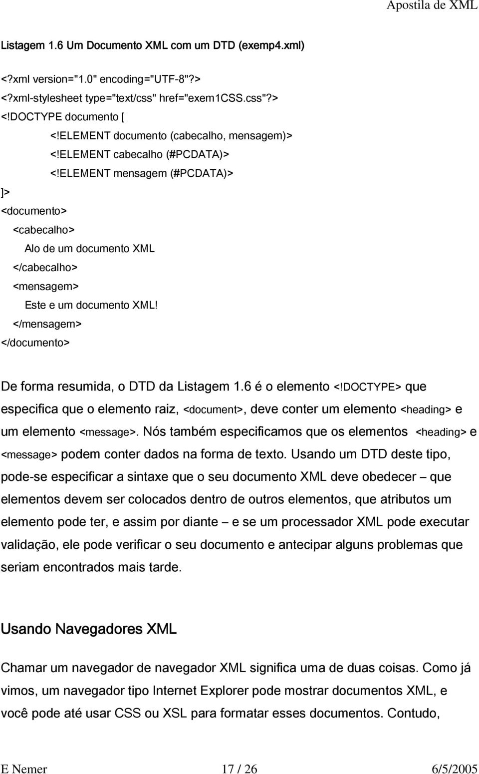 </mensagem> </documento> De forma resumida, o DTD da Listagem 1.6 é o elemento <!DOCTYPE> que especifica que o elemento raiz, <document>, deve conter um elemento <heading> e um elemento <message>.