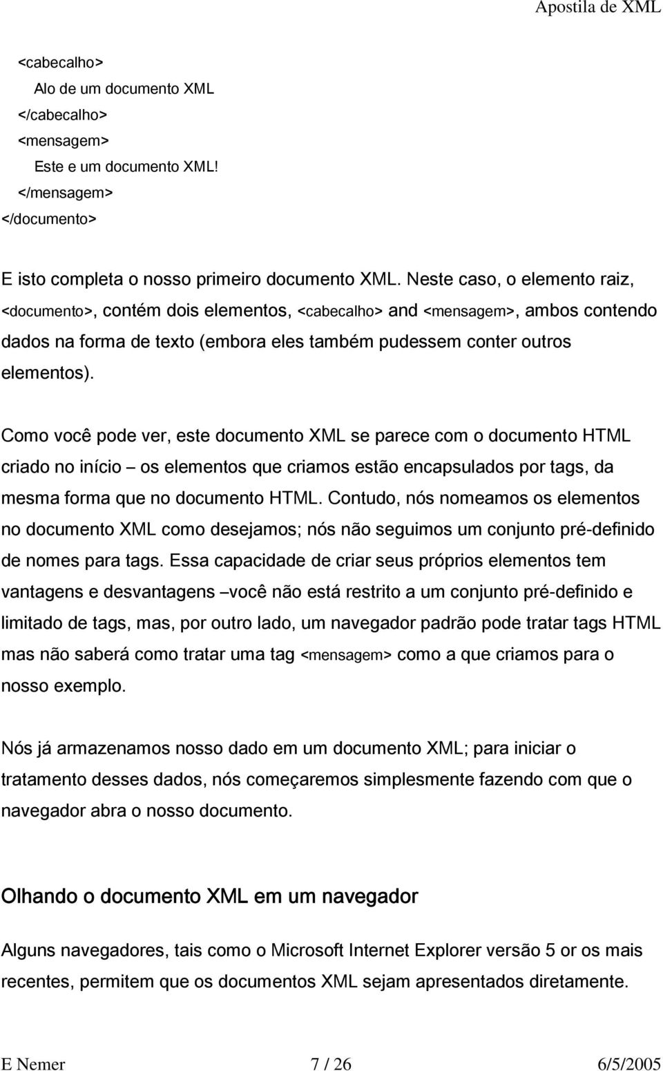 Como você pode ver, este documento XML se parece com o documento HTML criado no início os elementos que criamos estão encapsulados por tags, da mesma forma que no documento HTML.
