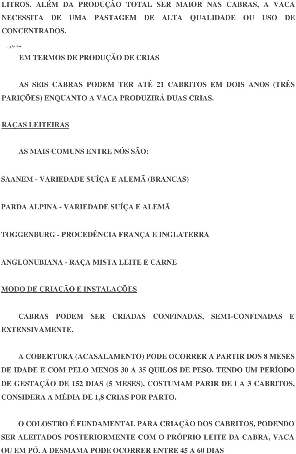 RAÇAS LEITEIRAS AS MAIS COMUNS ENTRE NÓS SÃO: SAANEM - VARIEDADE SUÍÇA E ALEMÃ (BRANCAS) PARDA ALPINA - VARIEDADE SUÍÇA E ALEMÃ TOGGENBURG - PROCEDÊNCIA FRANÇA E INGLATERRA ANGLONUBIANA - RAÇA MISTA