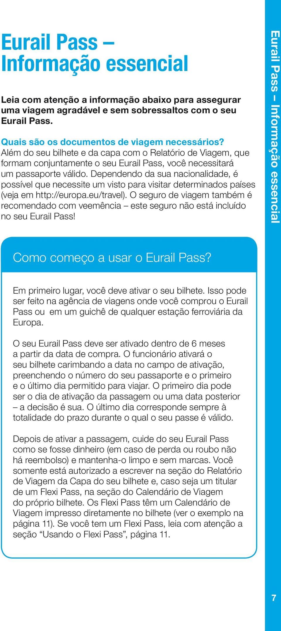 Dependendo da sua nacionalidade, é possível que necessite um visto para visitar determinados países (veja em http://europa.eu/travel).