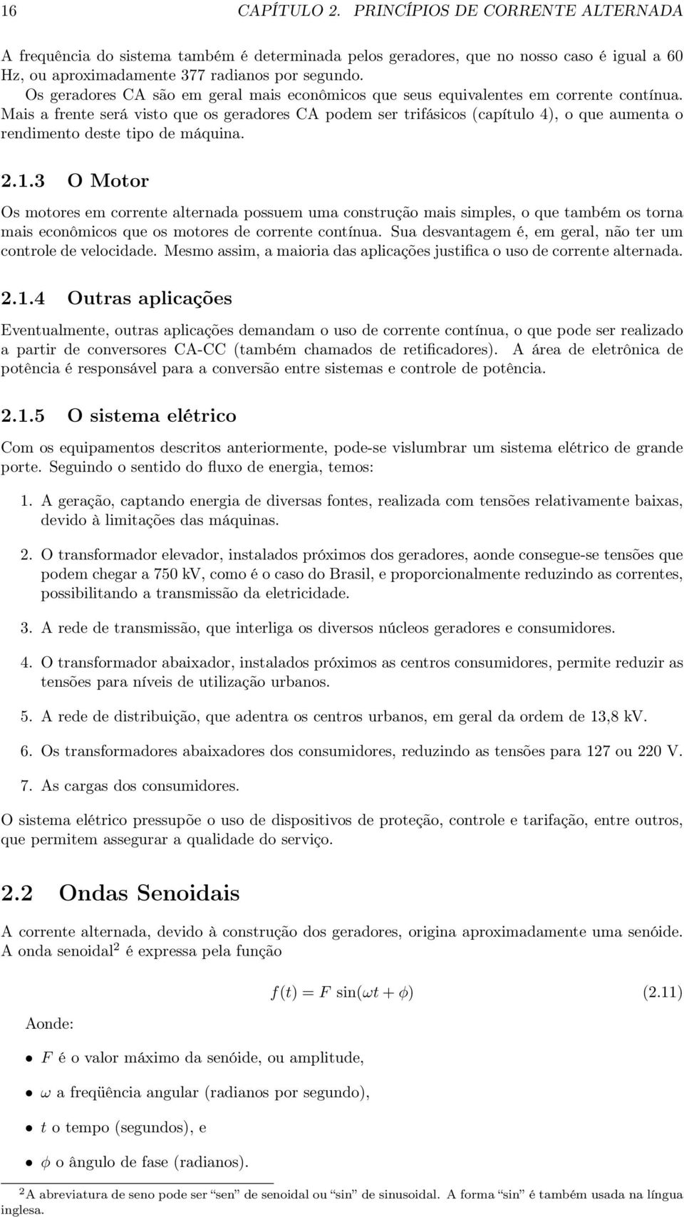 Mais a frente será visto que os geradores CA podem ser trifásicos (capítulo 4), o que aumenta o rendimento deste tipo de máquina. 2.1.