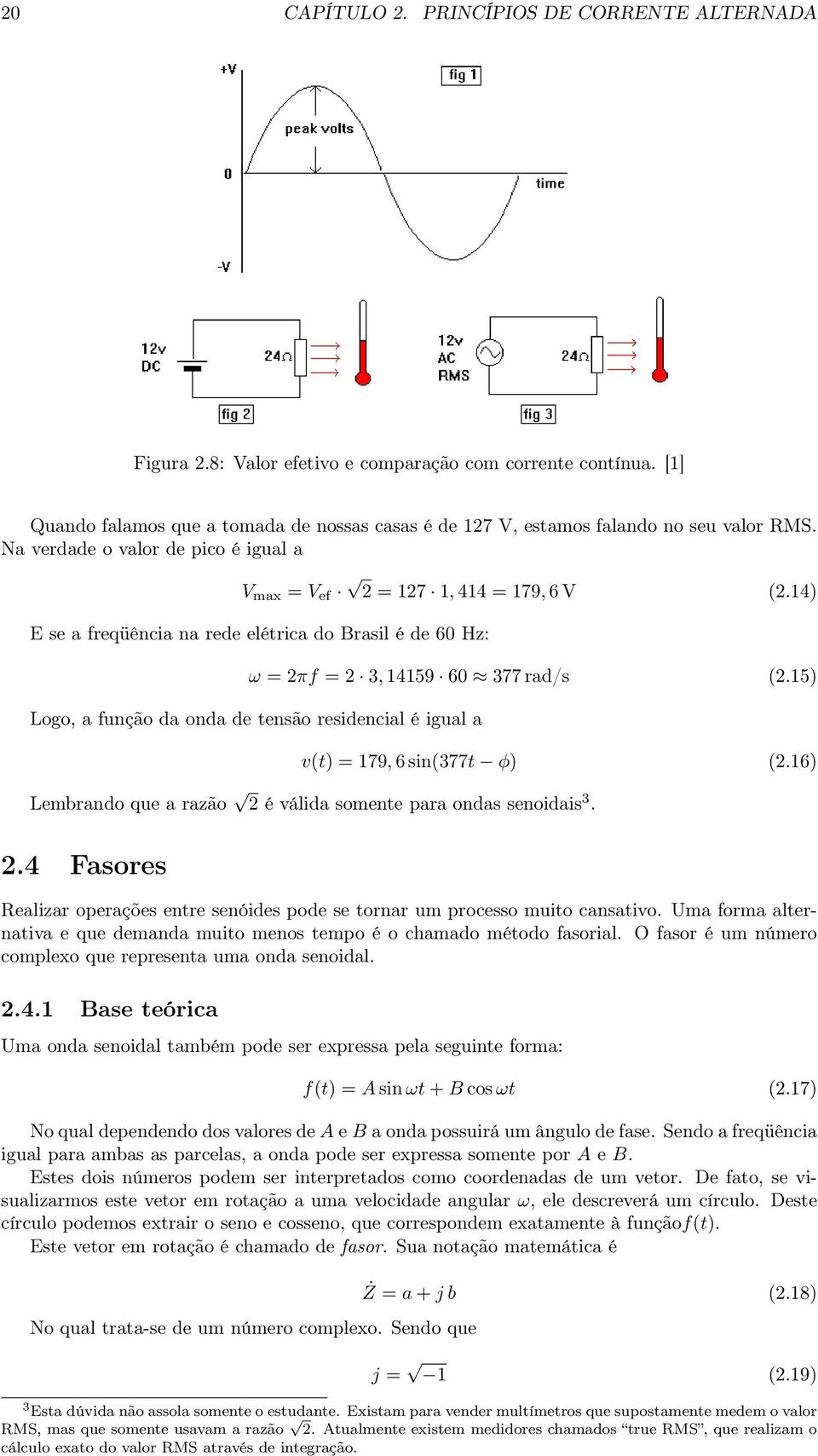 14) E se a freqüência na rede elétrica do Brasil é de 60 Hz: ω = 2πf = 2 3, 14159 60 377 rad/s (2.15) Logo, a função da onda de tensão residencial é igual a v(t) = 179, 6 sin(377t φ) (2.