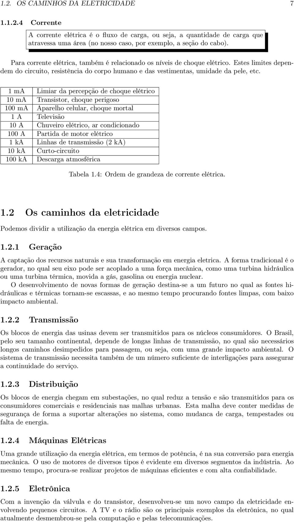 1 ma Limiar da percepção de choque elétrico 10 ma Transistor, choque perigoso 100 ma Aparelho celular, choque mortal 1 A Televisão 10 A Chuveiro elétrico, ar condicionado 100 A Partida de motor