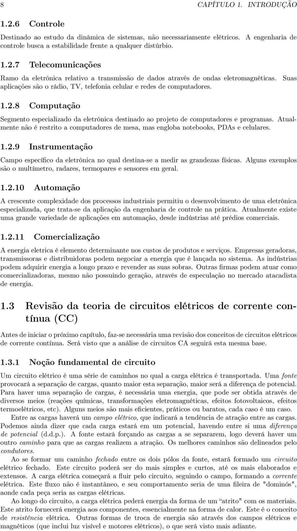 Atualmente não é restrito a computadores de mesa, mas engloba notebooks, PDAs e celulares. 1.2.9 Instrumentação Campo específico da eletrônica no qual destina-se a medir as grandezas físicas.