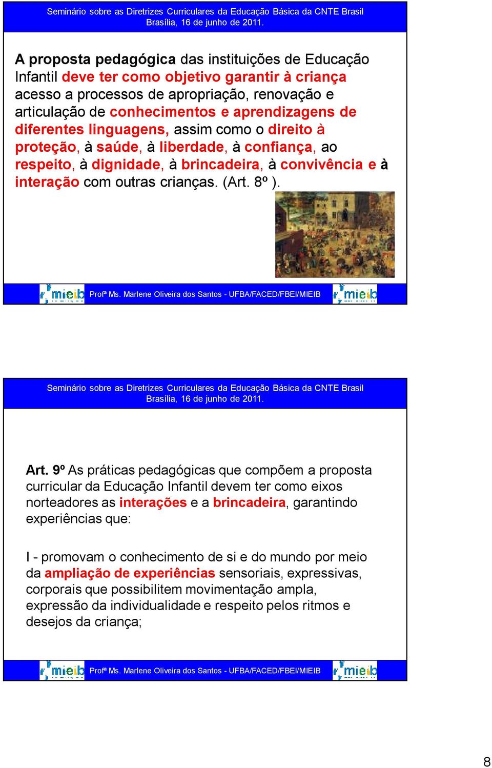 9º As práticas pedagógicas que compõem a proposta curricular da Educação Infantil devem ter como eixos norteadores as interações e a brincadeira, garantindo experiências que: I - promovam o