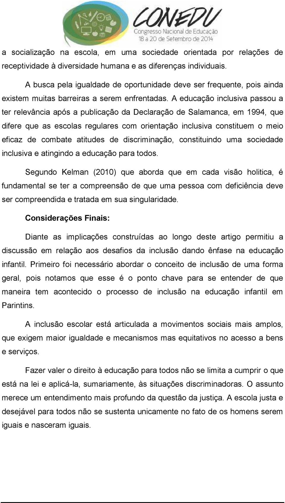 A educação inclusiva passou a ter relevância após a publicação da Declaração de Salamanca, em 1994, que difere que as escolas regulares com orientação inclusiva constituem o meio eficaz de combate