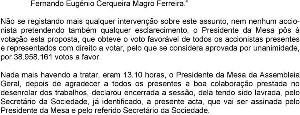 voto favorável de todos os accionistas presentes e representados com direito a votar, pelo que se considera aprovada por unanimidade, por 38.958.161 votos a favor.