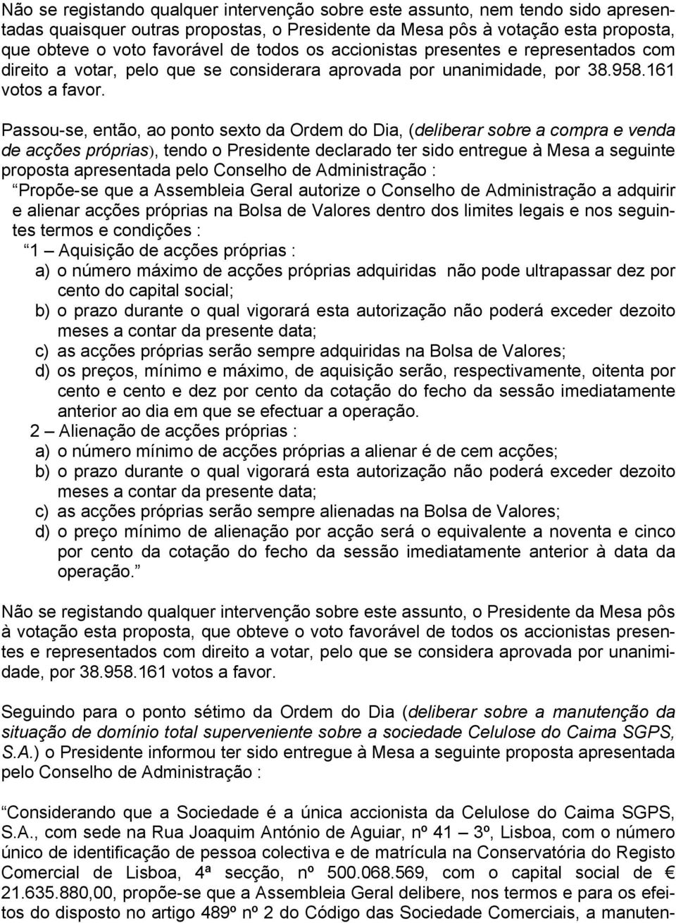 Passou-se, então, ao ponto sexto da Ordem do Dia, (deliberar sobre a compra e venda de acções próprias), tendo o Presidente declarado ter sido entregue à Mesa a seguinte proposta apresentada pelo