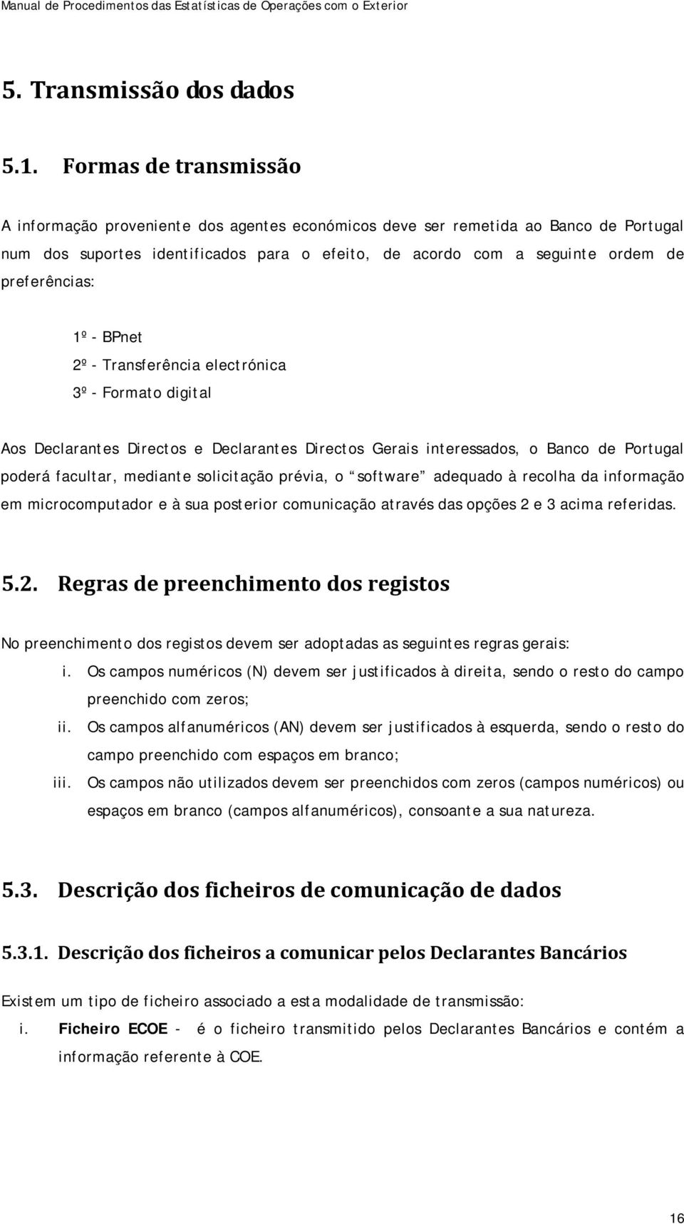 preferências: 1º - BPnet 2º - Transferência electrónica 3º - Formato digital Aos Declarantes Directos e Declarantes Directos Gerais interessados, o Banco de Portugal poderá facultar, mediante