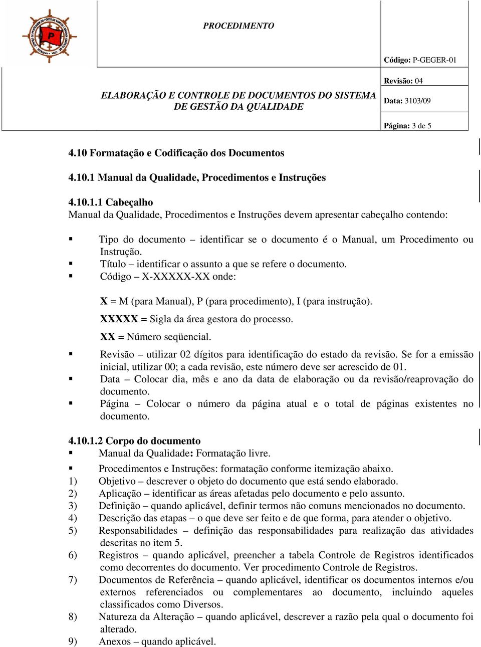 .1 Manual da Qualidade, Procedimentos e Instruções 4.10.1.1 Cabeçalho Manual da Qualidade, Procedimentos e Instruções devem apresentar cabeçalho contendo: Tipo do documento identificar se o documento é o Manual, um Procedimento ou Instrução.