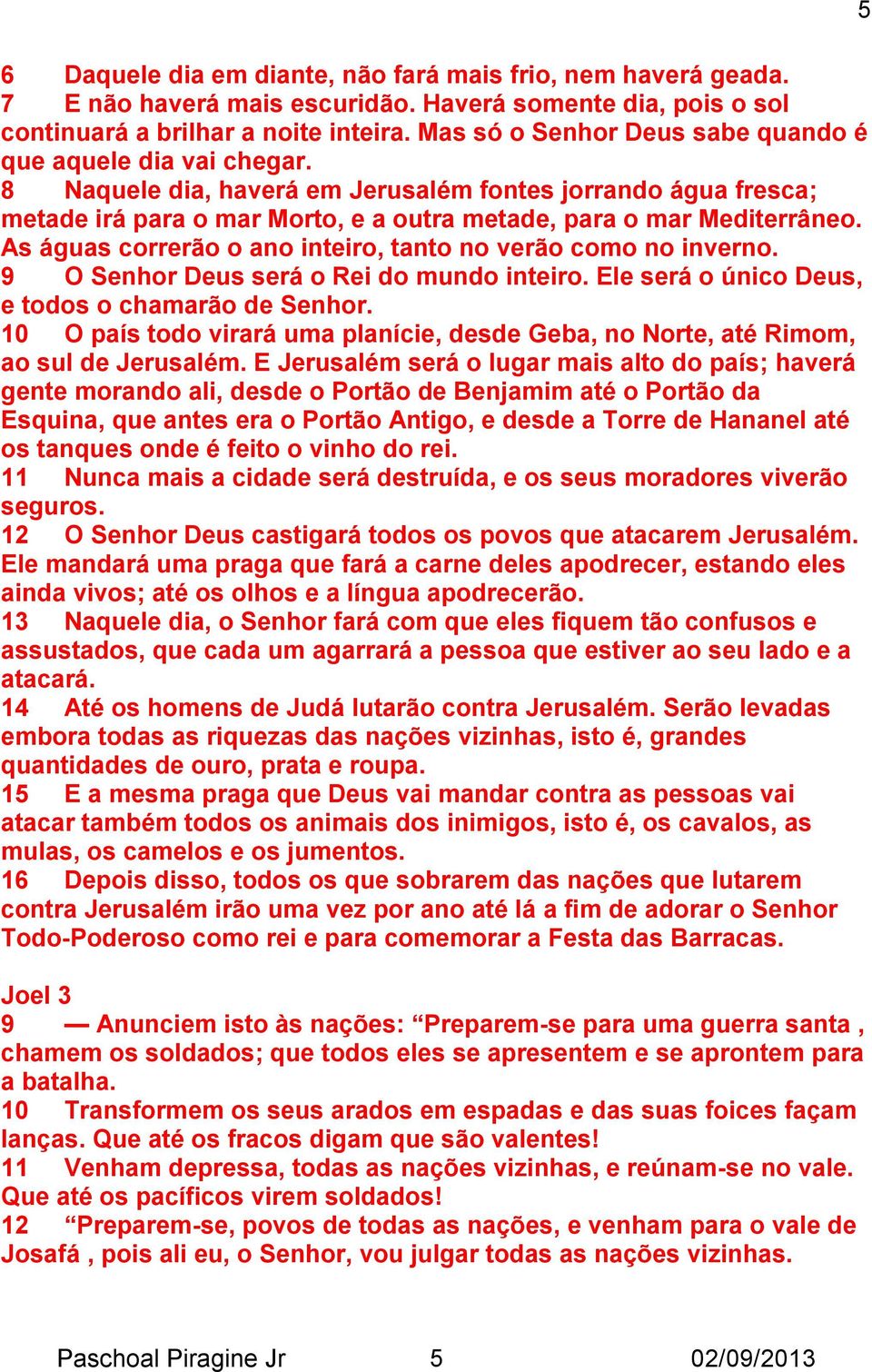 As águas correrão o ano inteiro, tanto no verão como no inverno. 9 O Senhor Deus será o Rei do mundo inteiro. Ele será o único Deus, e todos o chamarão de Senhor.