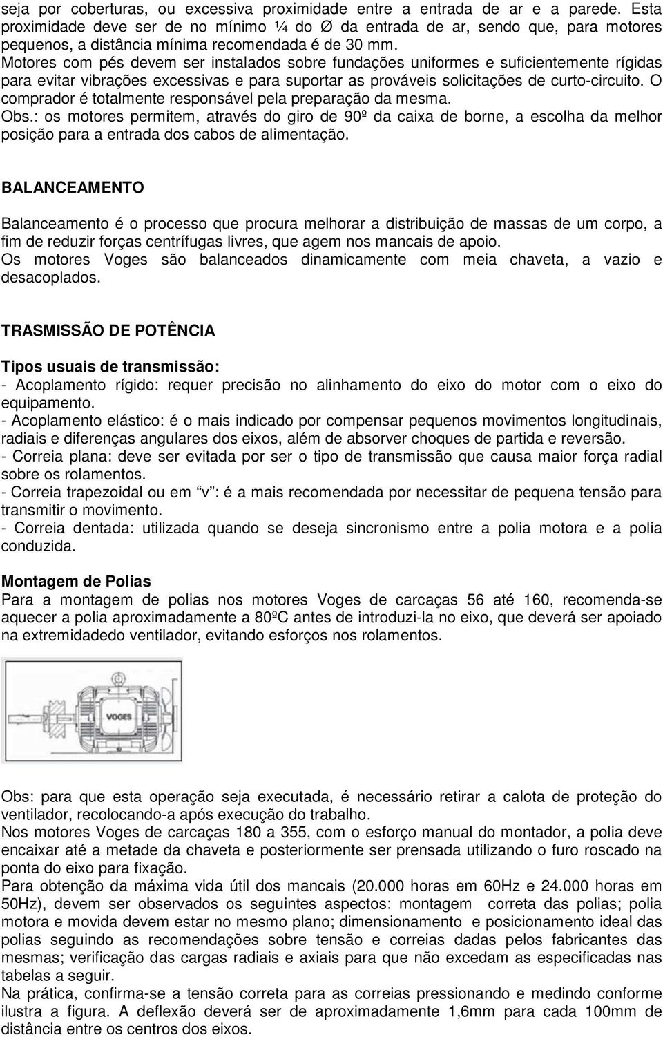 Motores com pés devem ser instalados sobre fundações uniformes e suficientemente rígidas para evitar vibrações excessivas e para suportar as prováveis solicitações de curto-circuito.