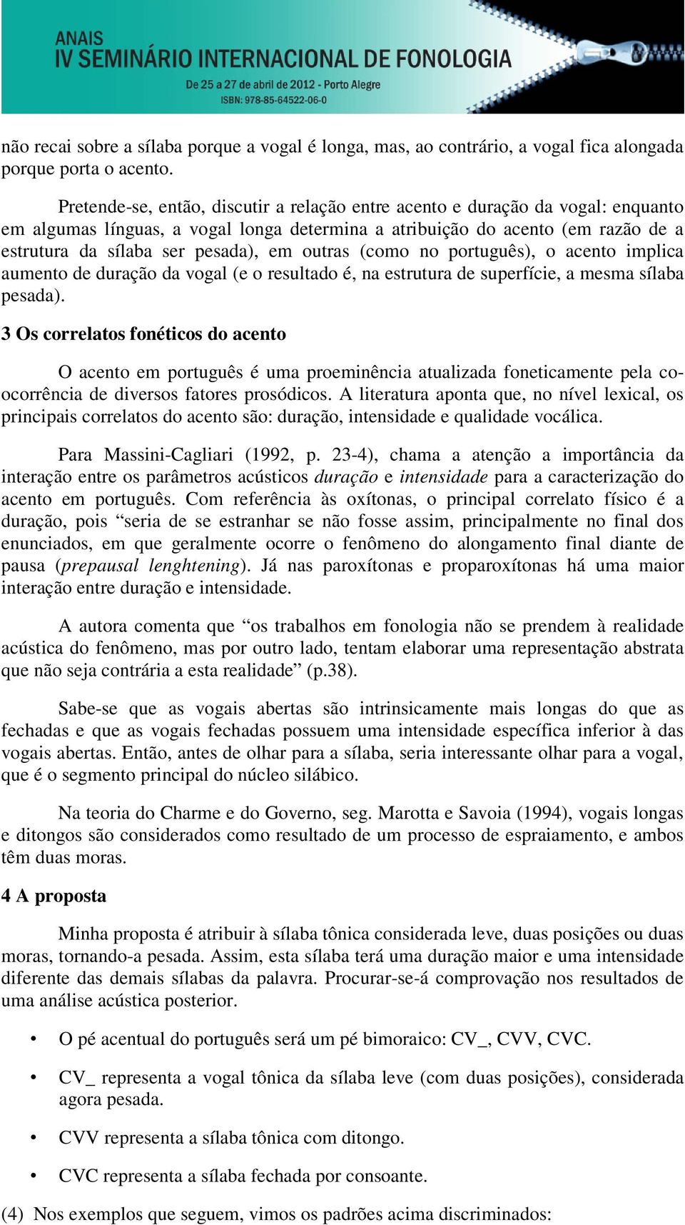 outras (como no português), o acento implica aumento de duração da vogal (e o resultado é, na estrutura de superfície, a mesma sílaba pesada).