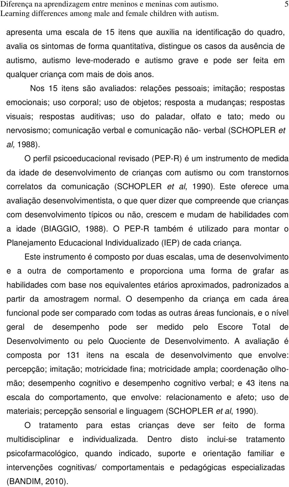 Nos 15 itens são avaliados: relações pessoais; imitação; respostas emocionais; uso corporal; uso de objetos; resposta a mudanças; respostas visuais; respostas auditivas; uso do paladar, olfato e