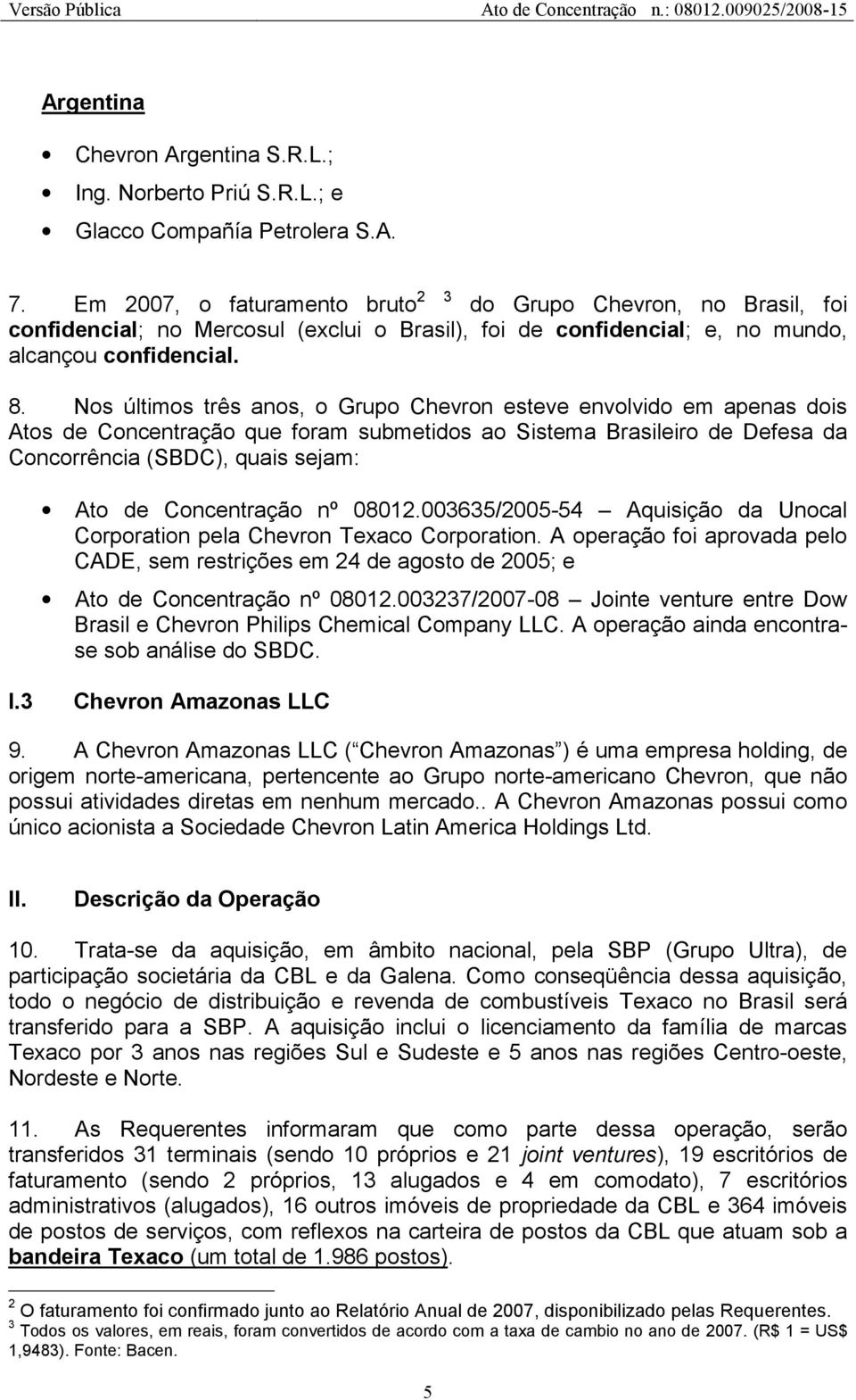 Nos últimos três anos, o Grupo Chevron esteve envolvido em apenas dois Atos de Concentração que foram submetidos ao Sistema Brasileiro de Defesa da Concorrência (SBDC), quais sejam: Ato de