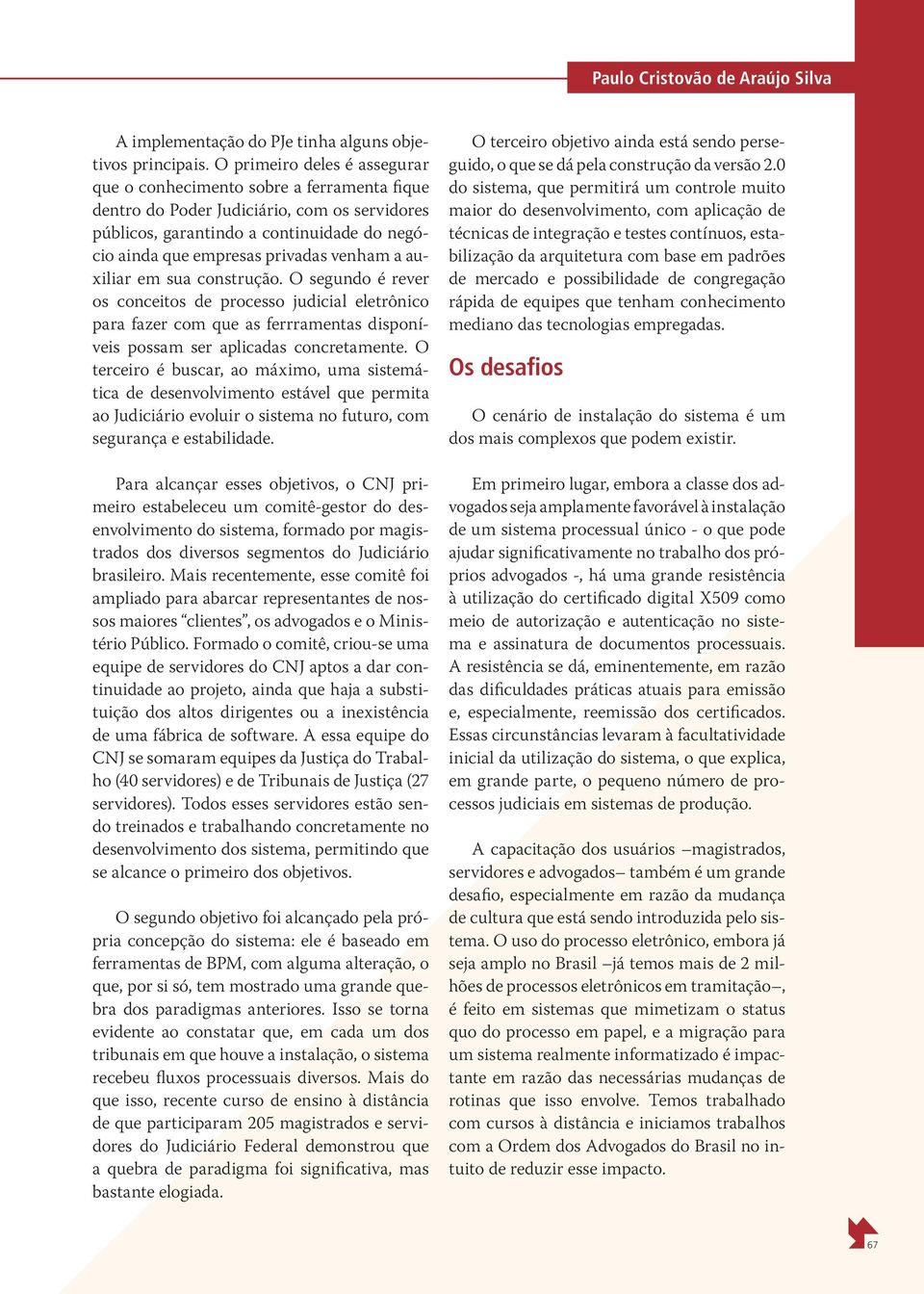 venham a auxiliar em sua construção. O segundo é rever os conceitos de processo judicial eletrônico para fazer com que as ferrramentas disponíveis possam ser aplicadas concretamente.