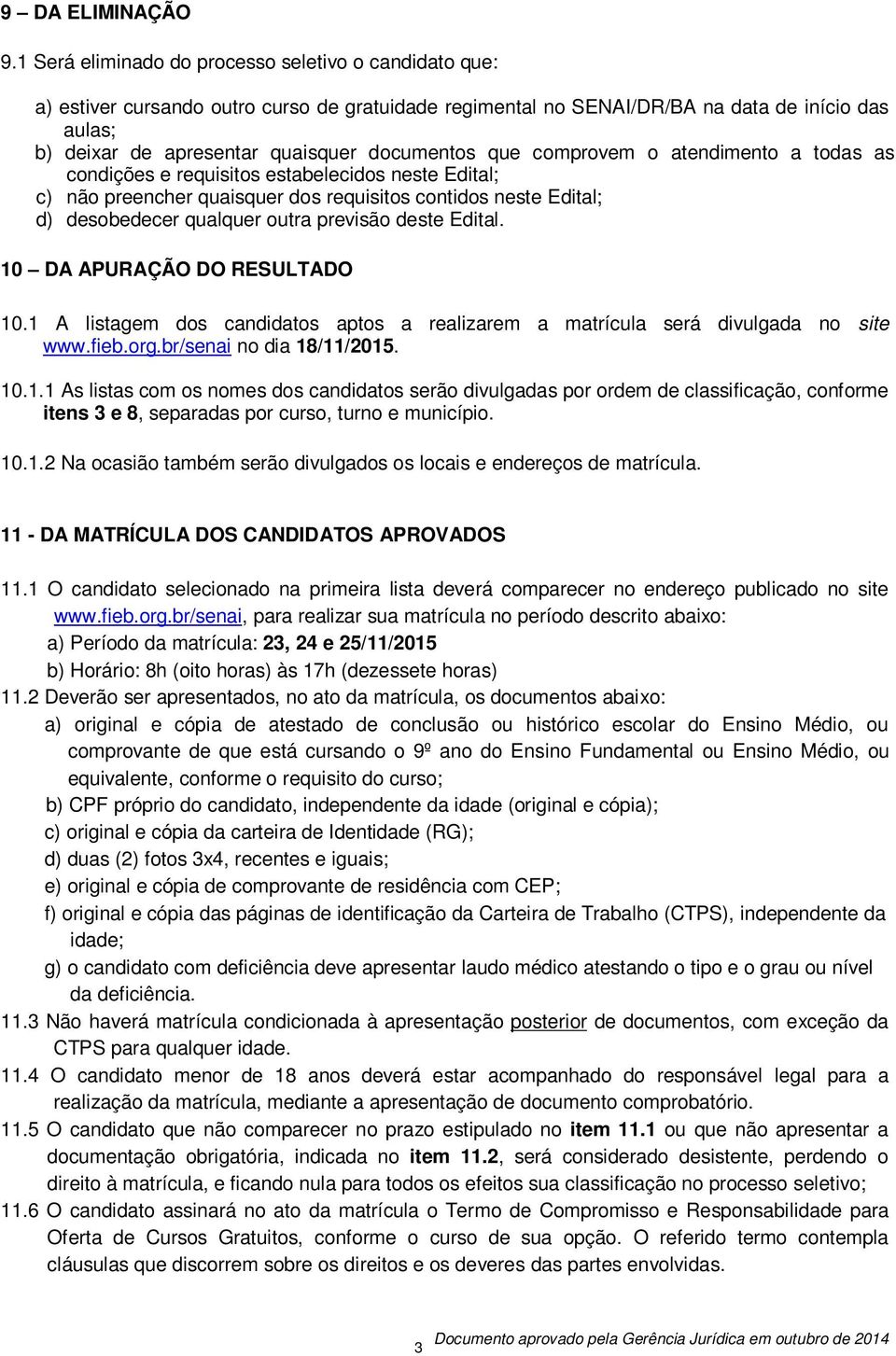 documentos que comprovem o atendimento a todas as condições e requisitos estabelecidos neste Edital; c) não preencher quaisquer dos requisitos contidos neste Edital; d) desobedecer qualquer outra