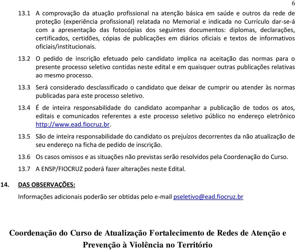 2 O pedido de inscrição efetuado pelo candidato implica na aceitação das normas para o presente processo seletivo contidas neste edital e em quaisquer outras publicações relativas ao mesmo processo.