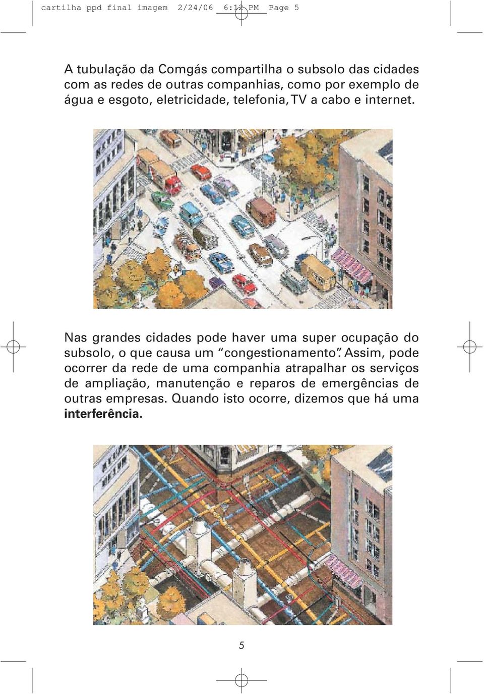 Nas grandes cidades pode haver uma super ocupação do subsolo, o que causa um congestionamento.