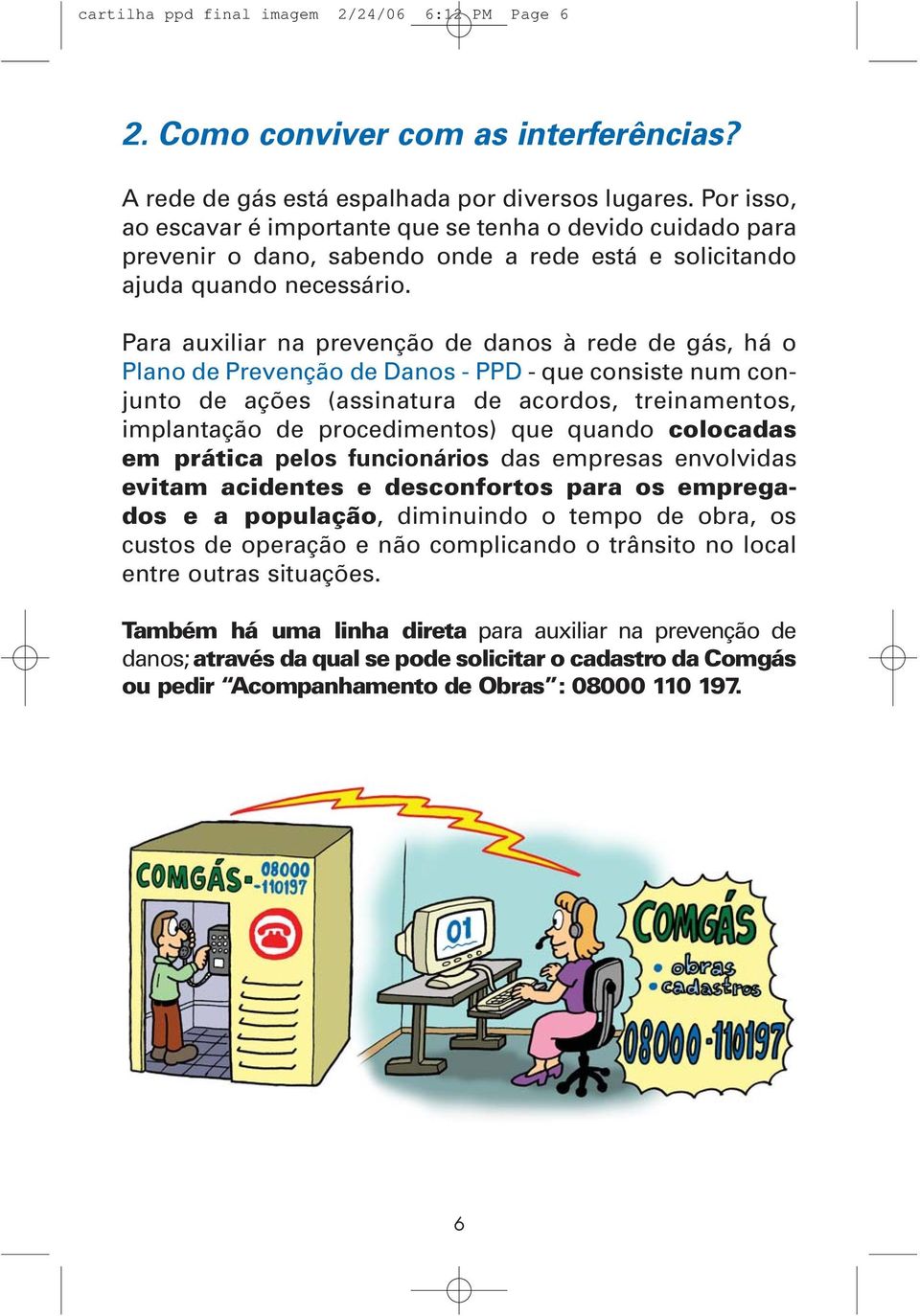 Para auxiliar na prevenção de danos à rede de gás, há o Plano de Prevenção de Danos - PPD - que consiste num conjunto de ações (assinatura de acordos, treinamentos, implantação de procedimentos) que