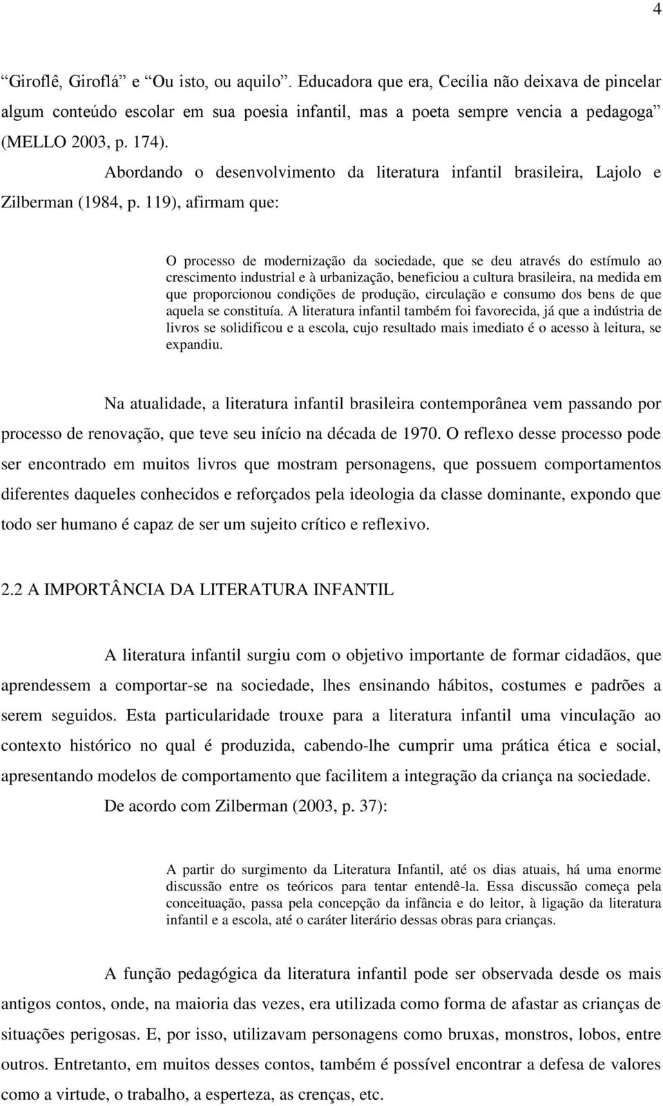 119), afirmam que: O processo de modernização da sociedade, que se deu através do estímulo ao crescimento industrial e à urbanização, beneficiou a cultura brasileira, na medida em que proporcionou