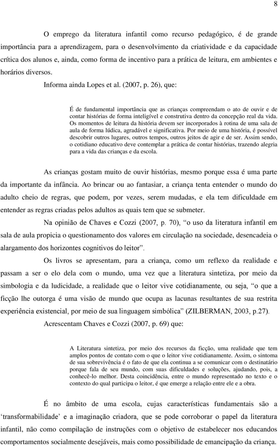 26), que: É de fundamental importância que as crianças compreendam o ato de ouvir e de contar histórias de forma inteligível e construtiva dentro da concepção real da vida.