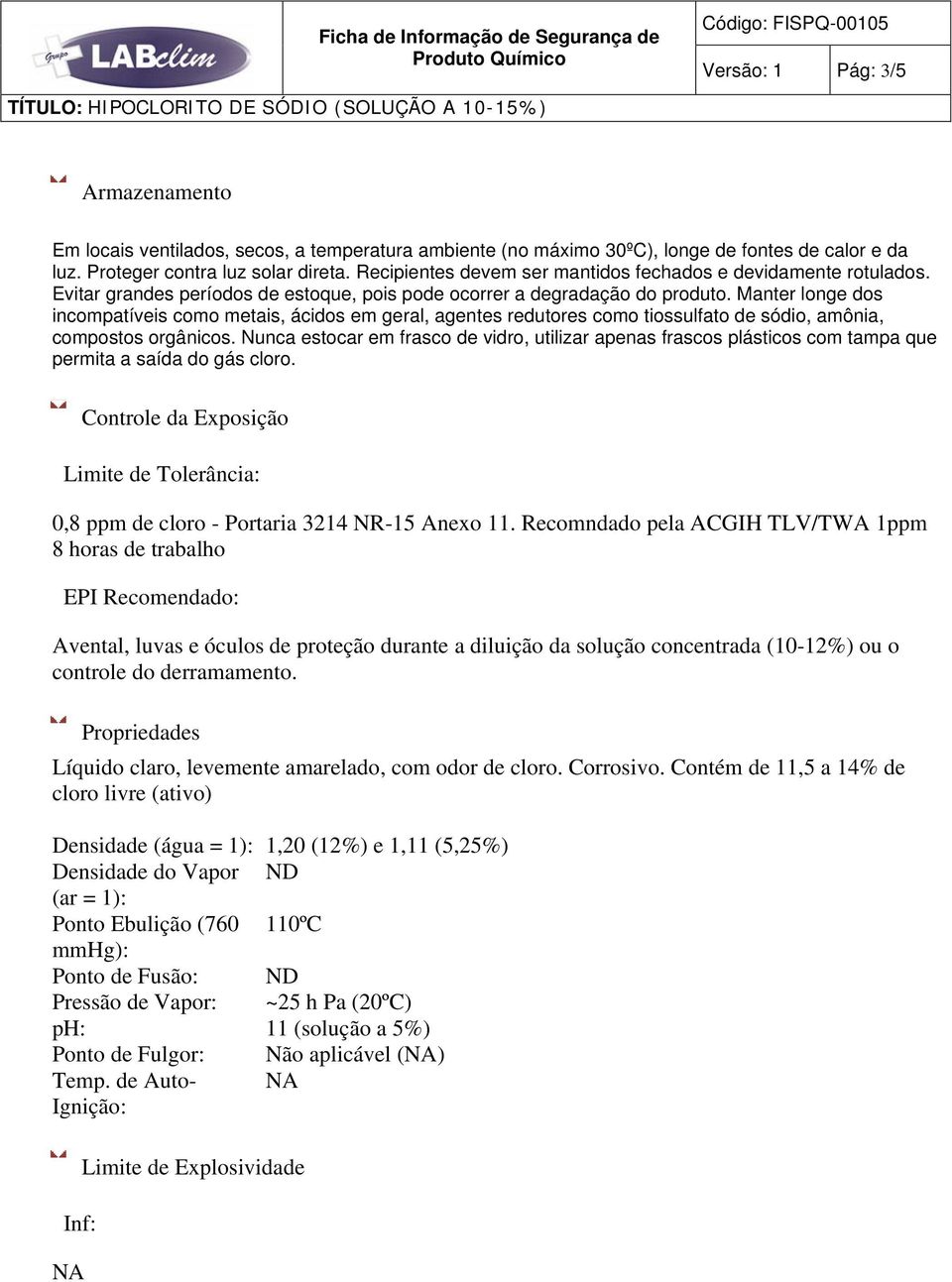 Manter longe dos incompatíveis como metais, ácidos em geral, agentes redutores como tiossulfato de sódio, amônia, compostos orgânicos.