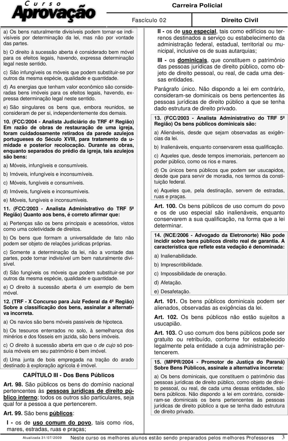 c) São infungíveis os móveis que podem substituir-se por outros da mesma espécie, qualidade e quantidade.