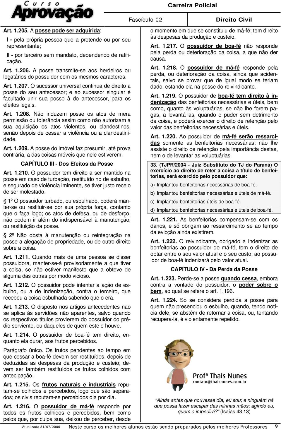 O sucessor universal continua de direito a posse do seu antecessor; e ao sucessor singular é facultado unir sua posse à do antecessor, para os efeitos legais. Art. 1.208.