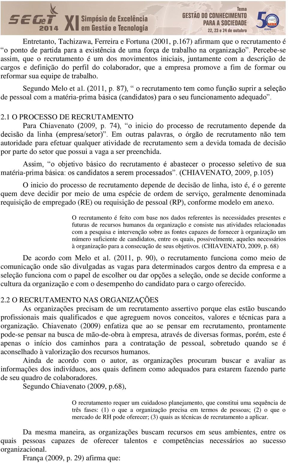 equipe de trabalho. Segundo Melo et al. (2011, p. 87), o recrutamento tem como função suprir a seleção de pessoal com a matéria-prima básica (candidatos) para o seu funcionamento adequado. 2.