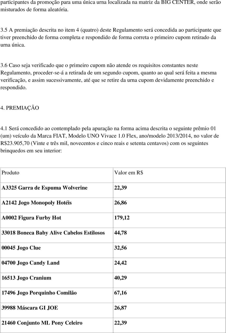 3.6 Caso seja verificado que o primeiro cupom não atende os requisitos constantes neste Regulamento, proceder-se-á a retirada de um segundo cupom, quanto ao qual será feita a mesma verificação, e