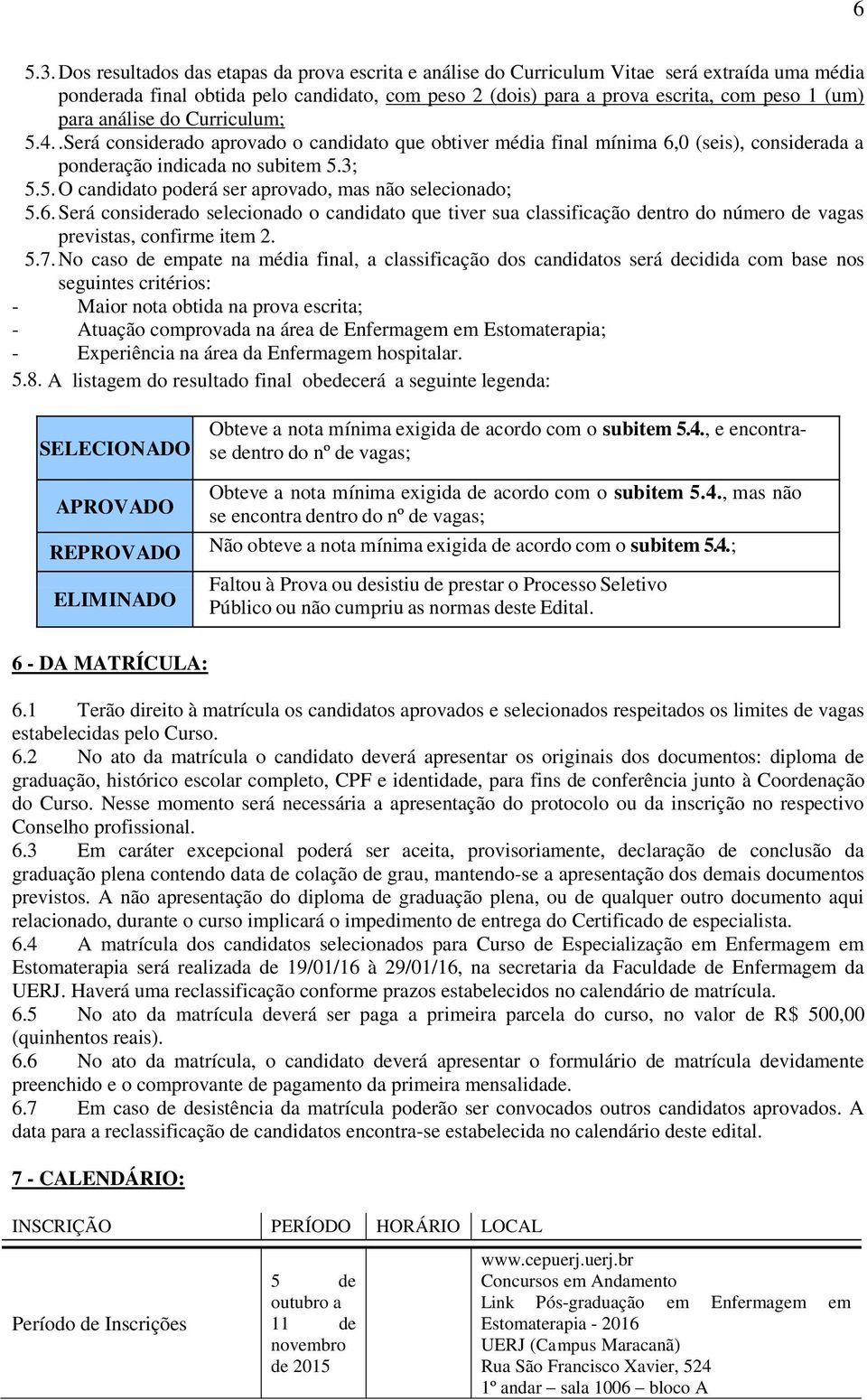 análise do Curriculum; 5.4..Será considerado aprovado o candidato que obtiver média final mínima 6,0 (seis), considerada a ponderação indicada no subitem 5.3; 5.5. O candidato poderá ser aprovado, mas não selecionado; 5.