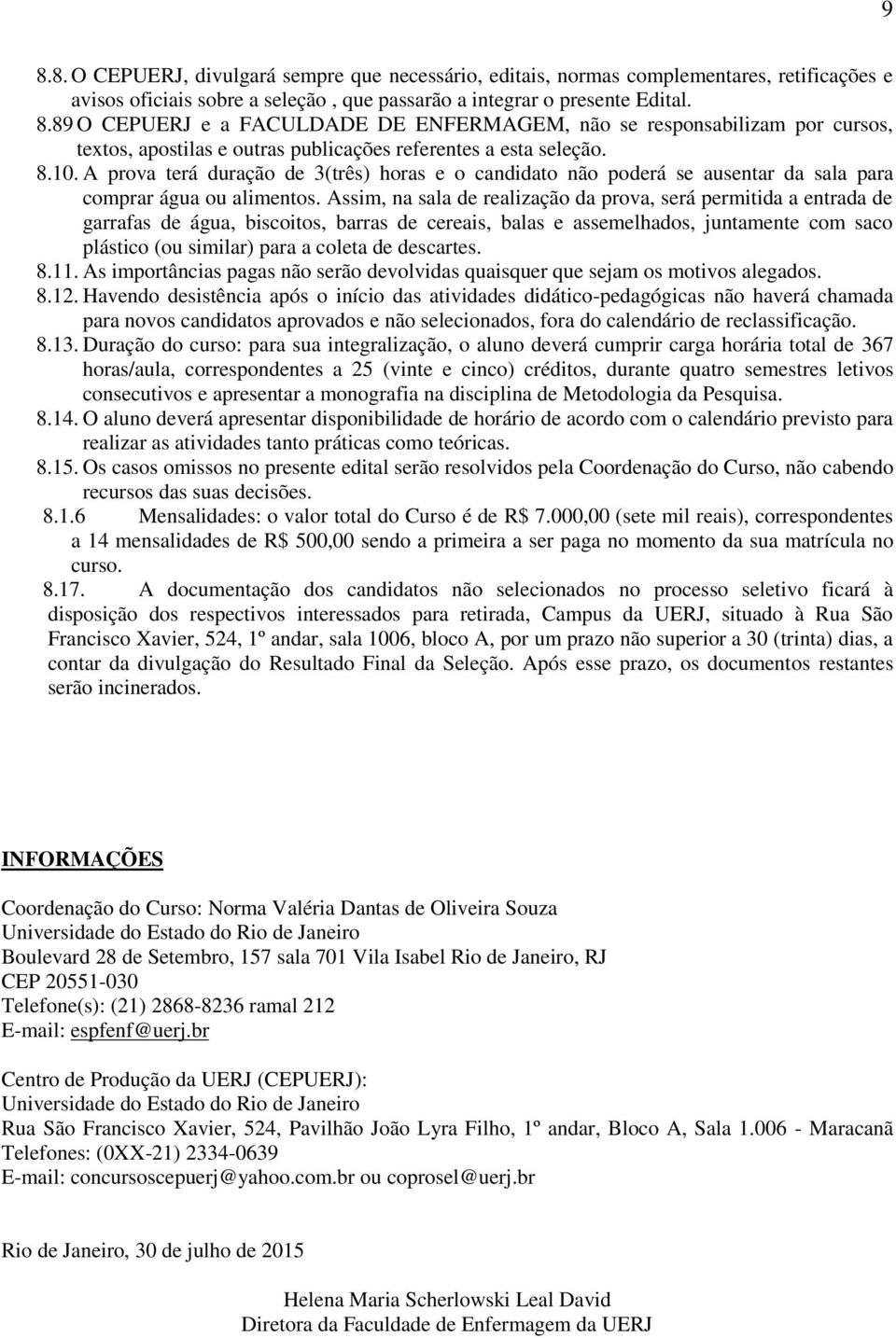 Assim, na sala de realização da prova, será permitida a entrada de garrafas de água, biscoitos, barras de cereais, balas e assemelhados, juntamente com saco plástico (ou similar) para a coleta de